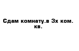 Сдам комнату.в 3х ком. кв.